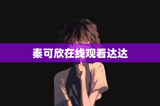 秦可欣在线观看达达