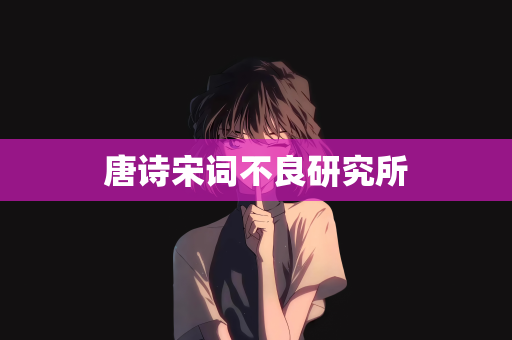 唐诗宋词不良研究所