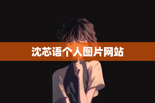 沈芯语个人图片网站