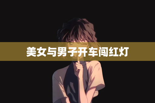 美女与男子开车闯红灯