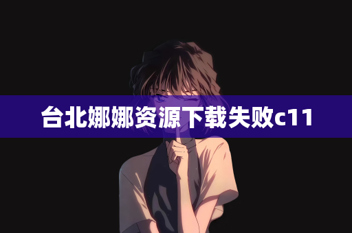 台北娜娜资源下载失败c11