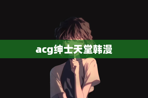 acg绅士天堂韩漫