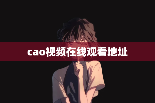 cao视频在线观看地址