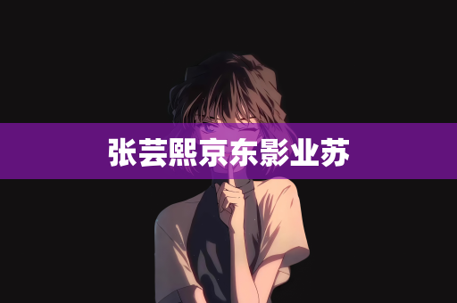 张芸熙京东影业苏