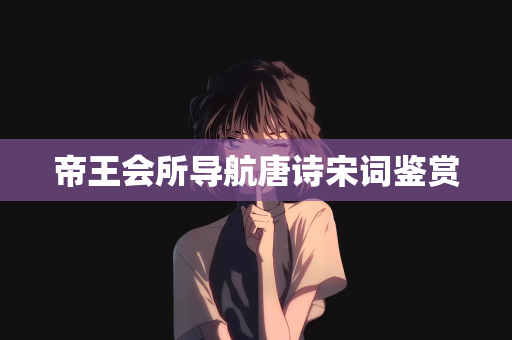 帝王会所导航唐诗宋词鉴赏