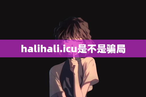 halihali.icu是不是骗局