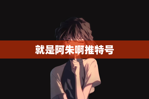 就是阿朱啊推特号