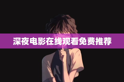 深夜电影在线观看免费推荐