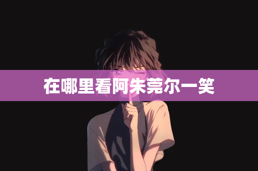 在哪里看阿朱莞尔一笑