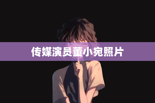 传媒演员董小宛照片