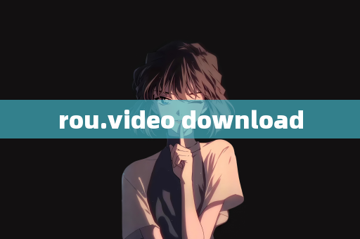 rou.video download