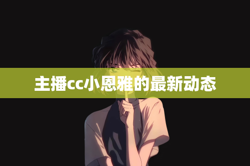 主播cc小恩雅的最新动态