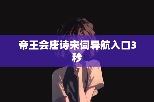 帝王会唐诗宋词导航入口3秒