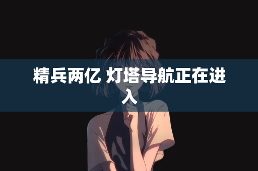 精兵两亿 灯塔导航正在进入