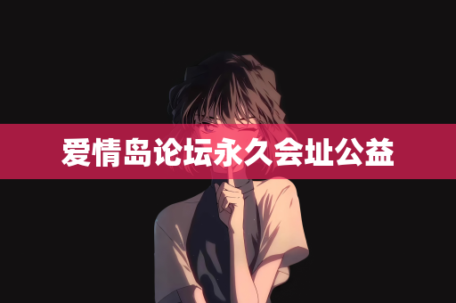 爱情岛论坛永久会址公益