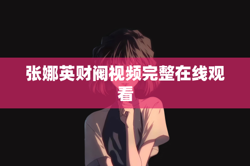 张娜英财阀视频完整在线观看