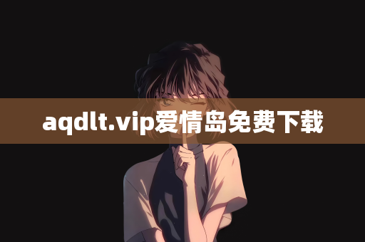 aqdlt.vip爱情岛免费下载