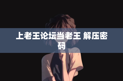 上老王论坛当老王 解压密码