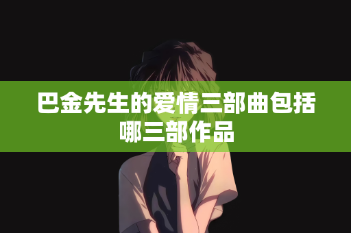 巴金先生的爱情三部曲包括哪三部作品