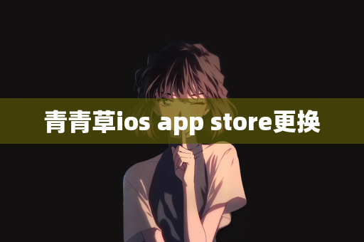 青青草ios app store更换