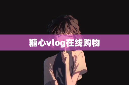 糖心vlog在线购物