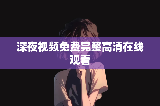 深夜视频免费完整高清在线观看