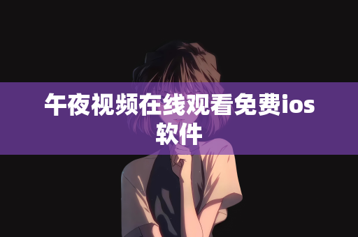 午夜视频在线观看免费ios软件