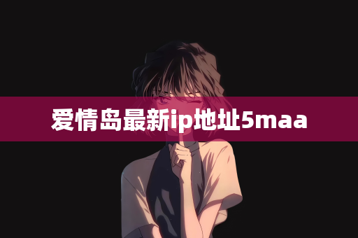 爱情岛最新ip地址5maa