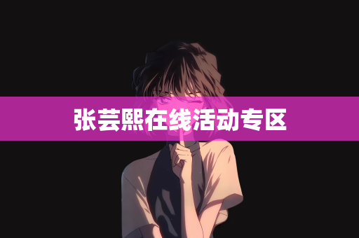 张芸熙在线活动专区