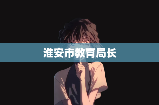 淮安市教育局长