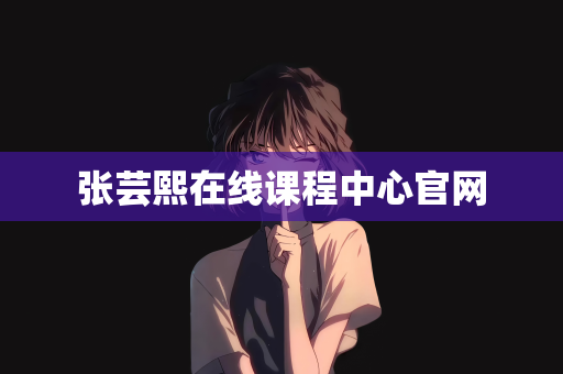 张芸熙在线课程中心官网