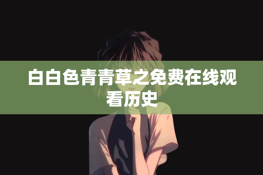 白白色青青草之免费在线观看历史