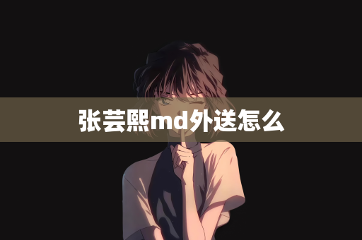 张芸熙md外送怎么