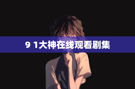 9 1大神在线观看剧集