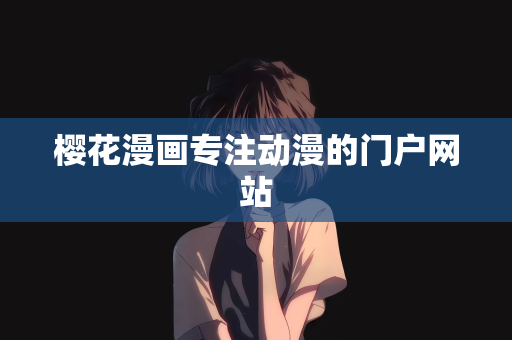樱花漫画专注动漫的门户网站