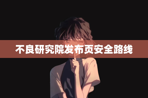 不良研究院发布页安全路线