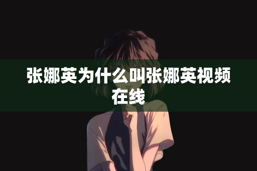 张娜英为什么叫张娜英视频在线